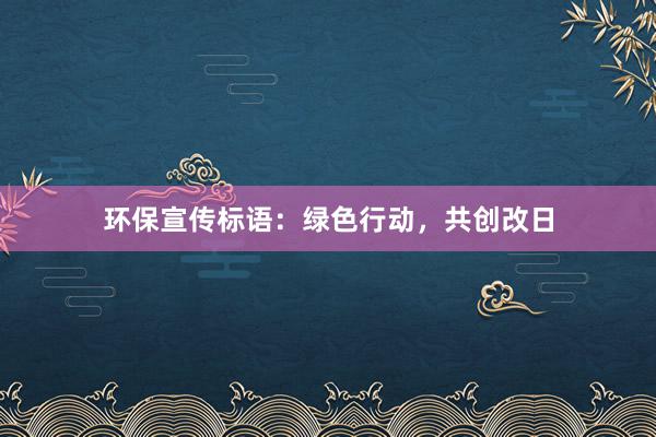 环保宣传标语：绿色行动，共创改日