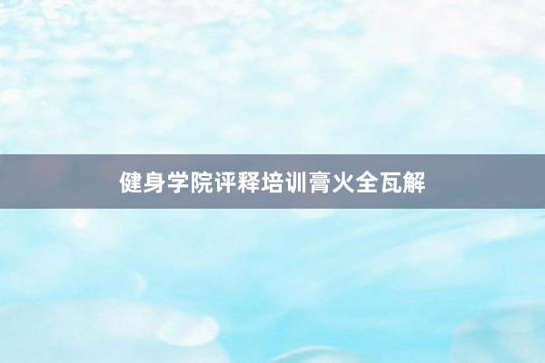 健身学院评释培训膏火全瓦解